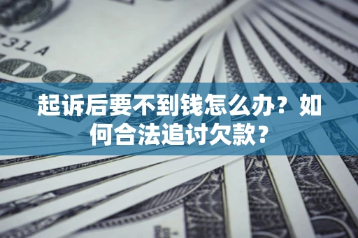 北京起诉后要不到钱怎么办？如何合法追讨欠款？