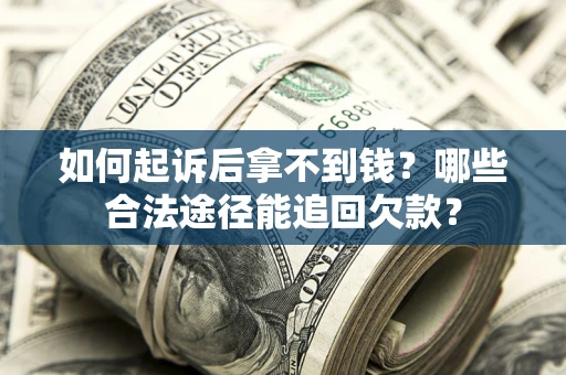 北京如何起诉后拿不到钱？哪些合法途径能追回欠款？