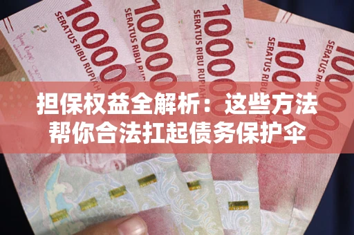 北京担保权益全解析：这些方法帮你合法扛起债务保护伞