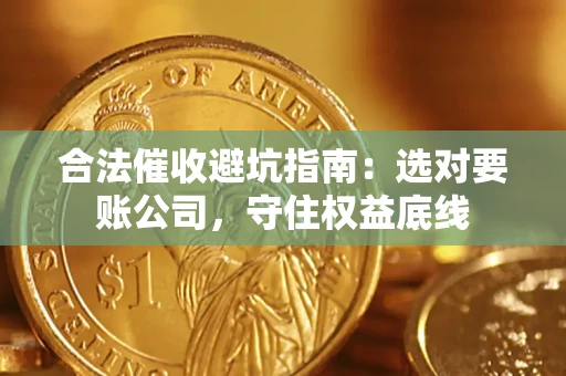北京合法催收避坑指南：选对要账公司，守住权益底线