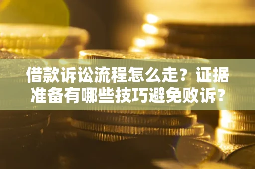 北京借款诉讼流程怎么走？证据准备有哪些技巧避免败诉？