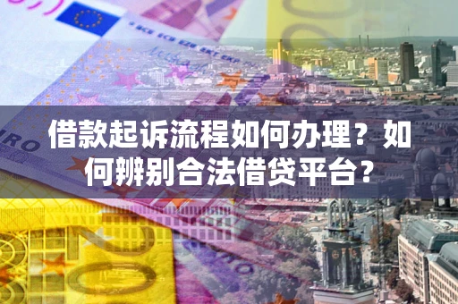 北京借款起诉流程如何办理？如何辨别合法借贷平台？