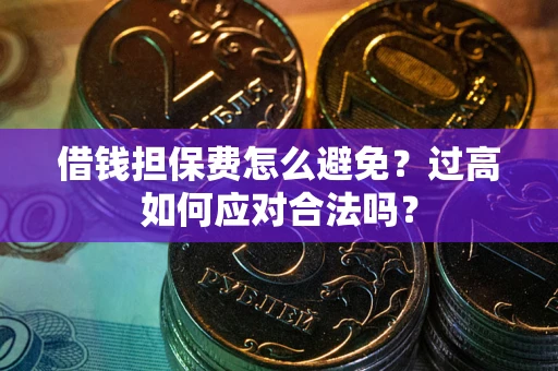 北京借钱担保费怎么避免？过高如何应对合法吗？
