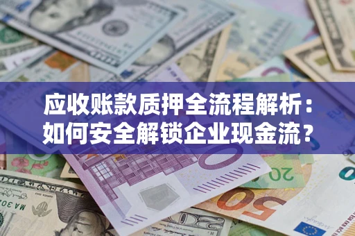北京应收账款质押全流程解析：如何安全解锁企业现金流？