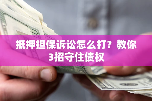 北京抵押担保诉讼怎么打？教你3招守住债权