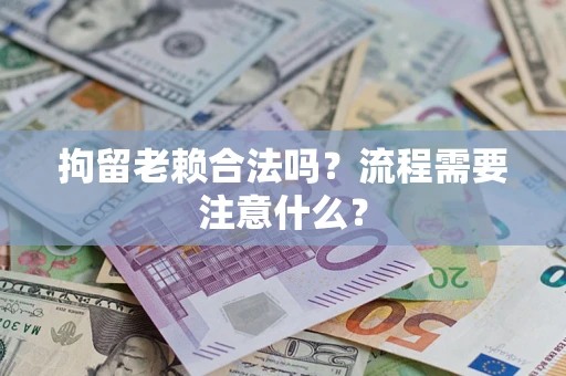 北京拘留老赖合法吗？流程需要注意什么？