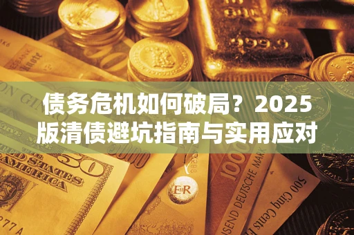 北京债务危机如何破局？2025版清债避坑指南与实用应对策略