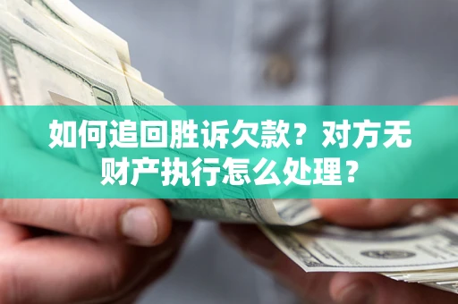 北京如何追回胜诉欠款？对方无财产执行怎么处理？