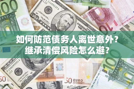 北京如何防范债务人离世意外？继承清偿风险怎么避？