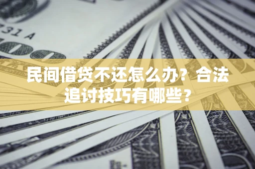 北京民间借贷不还怎么办？合法追讨技巧有哪些？