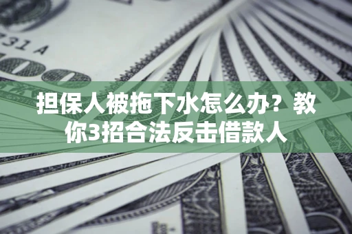 北京担保人被拖下水怎么办？教你3招合法反击借款人