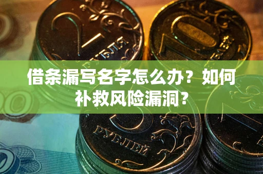 北京借条漏写名字怎么办？如何补救风险漏洞？