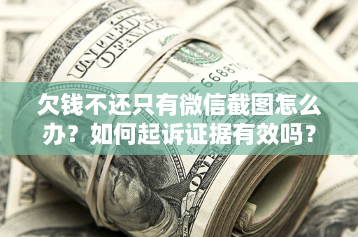 北京欠钱不还只有微信截图怎么办？如何起诉证据有效吗？