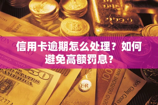 北京信用卡逾期怎么处理？如何避免高额罚息？