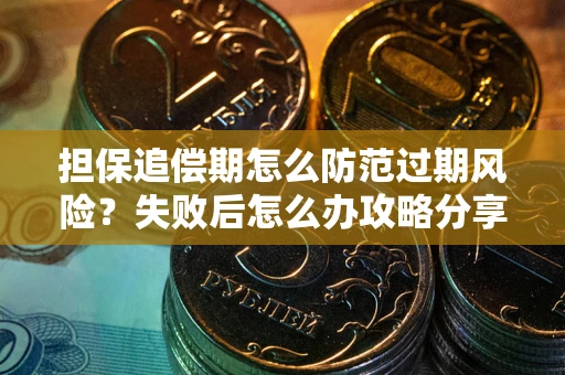 北京担保追偿期怎么防范过期风险？失败后怎么办攻略分享