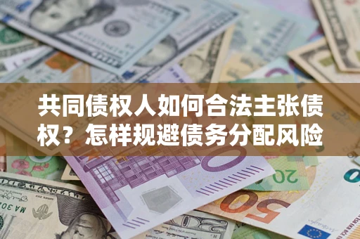 北京共同债权人如何合法主张债权？怎样规避债务分配风险？