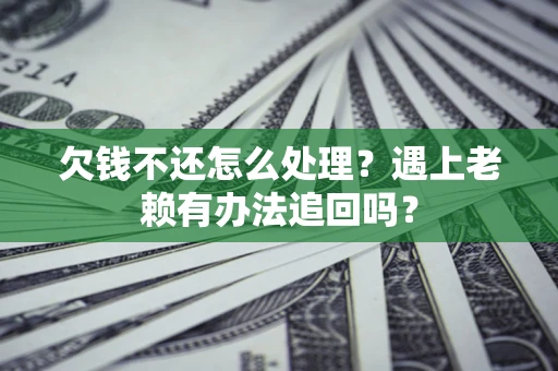 北京欠钱不还怎么处理？遇上老赖有办法追回吗？