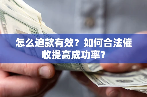 北京怎么追款有效？如何合法催收提高成功率？