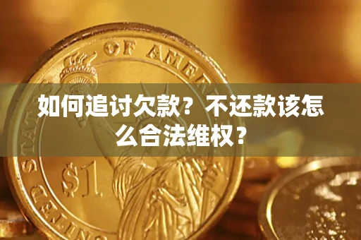 北京如何追讨欠款？不还款该怎么合法维权？