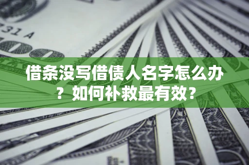 北京借条没写借债人名字怎么办？如何补救最有效？