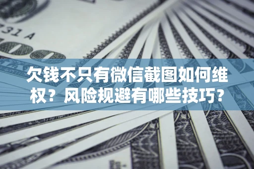 北京欠钱不只有微信截图如何维权？风险规避有哪些技巧？