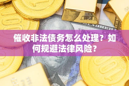 北京催收非法债务怎么处理？如何规避法律风险？