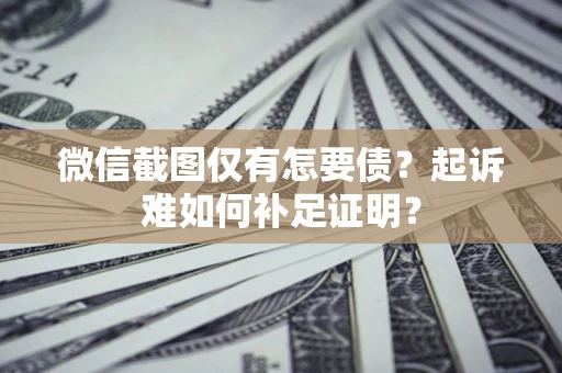 北京微信截图仅有怎要债？起诉难如何补足证明？