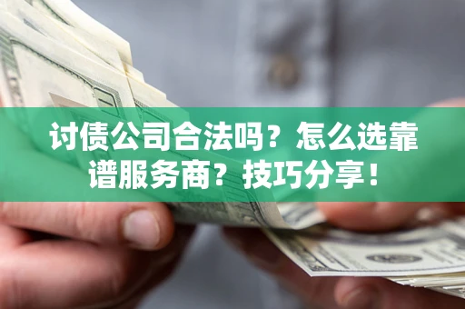 北京讨债公司合法吗？怎么选靠谱服务商？技巧分享！