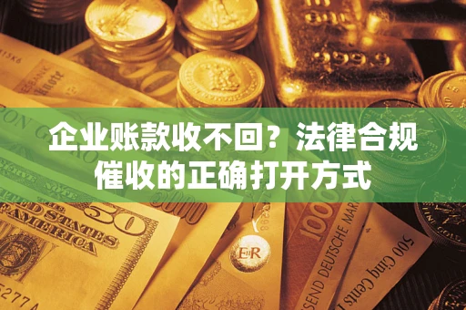 北京企业账款收不回？法律合规催收的正确打开方式