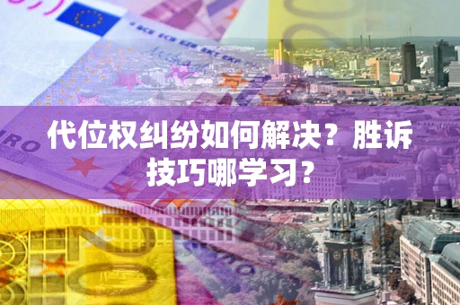 北京代位权纠纷如何解决？胜诉技巧哪学习？
