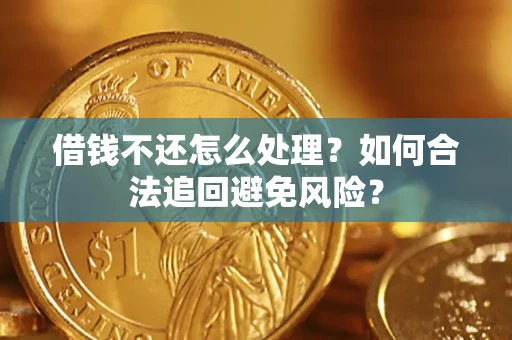 北京借钱不还怎么处理？如何合法追回避免风险？