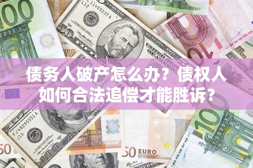 北京债务人破产怎么办？债权人如何合法追偿才能胜诉？