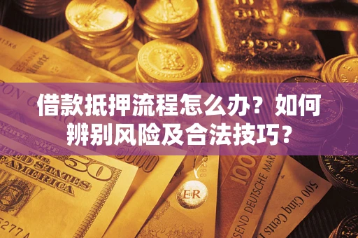 北京借款抵押流程怎么办？如何辨别风险及合法技巧？