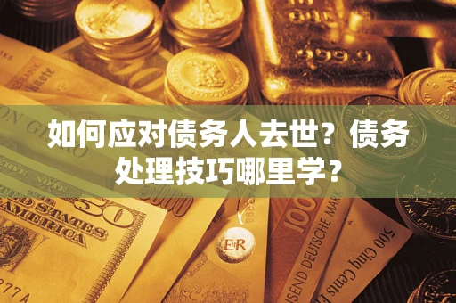 北京如何应对债务人去世？债务处理技巧哪里学？