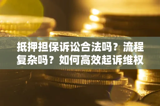 北京抵押担保诉讼合法吗？流程复杂吗？如何高效起诉维权？