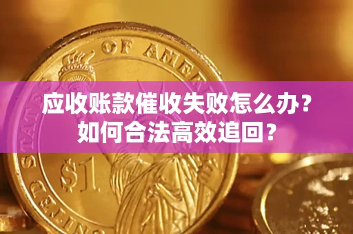 北京应收账款催收失败怎么办？如何合法高效追回？