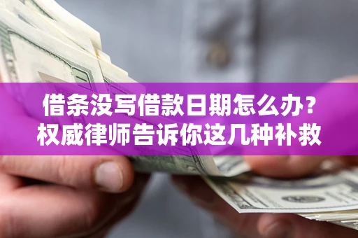 北京借条没写借款日期怎么办？权威律师告诉你这几种补救方法！