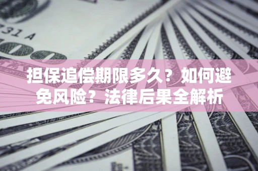 北京担保追偿期限多久？如何避免风险？法律后果全解析