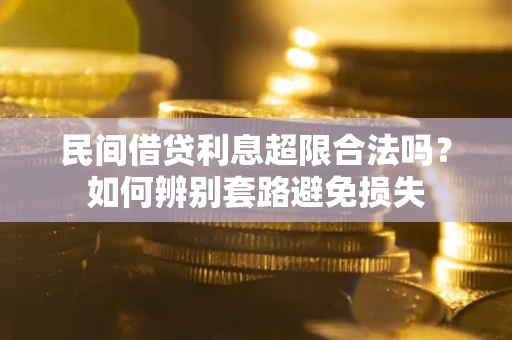 北京民间借贷利息超限合法吗？如何辨别套路避免损失