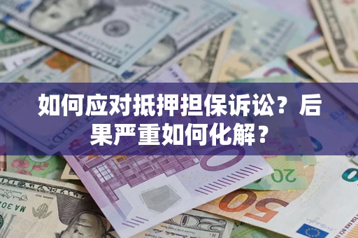 北京如何应对抵押担保诉讼？后果严重如何化解？