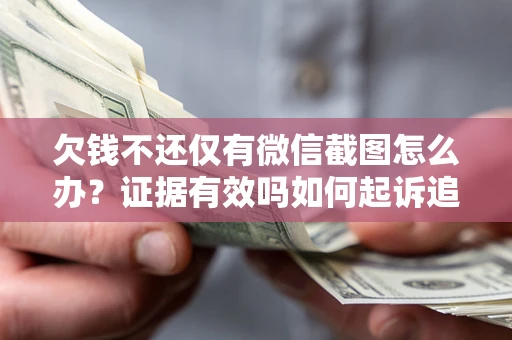 北京欠钱不还仅有微信截图怎么办？证据有效吗如何起诉追回欠款？