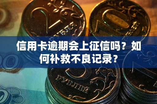 北京信用卡逾期会上征信吗？如何补救不良记录？