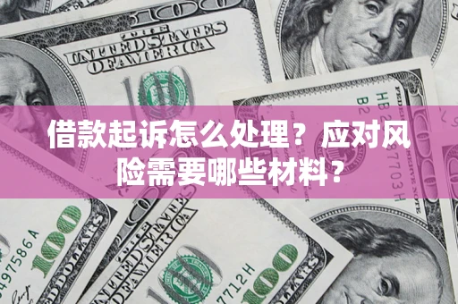 北京借款起诉怎么处理？应对风险需要哪些材料？