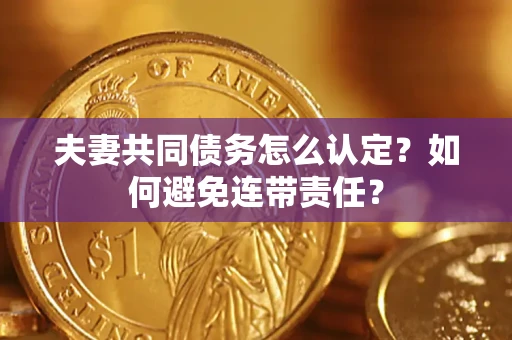北京夫妻共同债务怎么认定？如何避免连带责任？