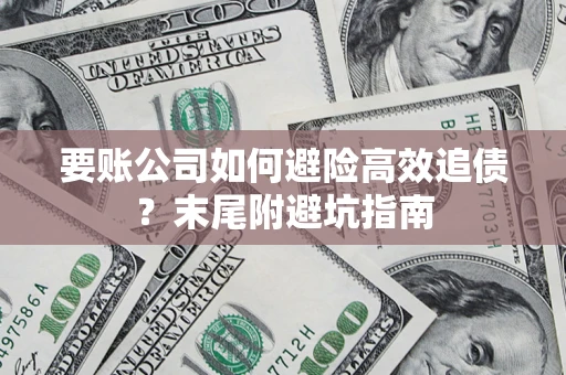 北京要账公司如何避险高效追债？末尾附避坑指南