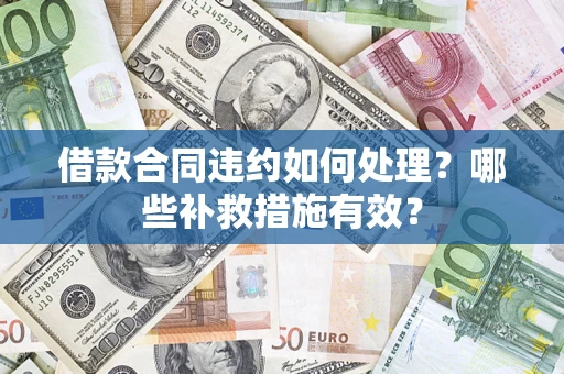 北京借款合同违约如何处理？哪些补救措施有效？