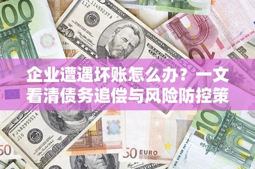 北京企业遭遇坏账怎么办？一文看清债务追偿与风险防控策略