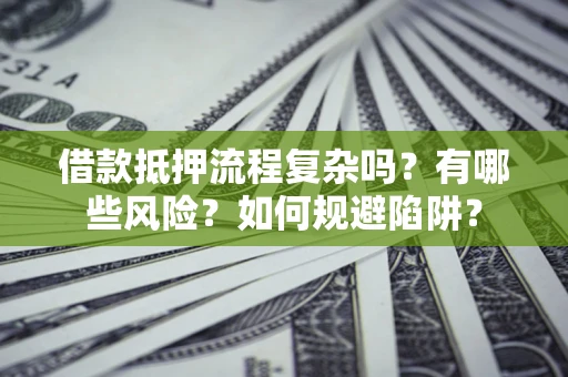 北京借款抵押流程复杂吗？有哪些风险？如何规避陷阱？