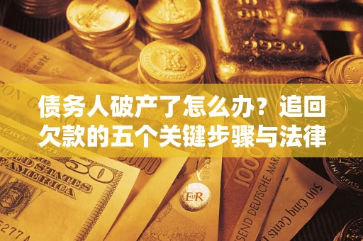 北京债务人破产了怎么办？追回欠款的五个关键步骤与法律策略
