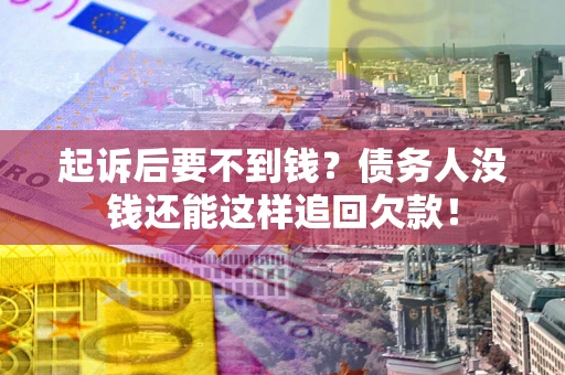 北京起诉后要不到钱？债务人没钱还能这样追回欠款！